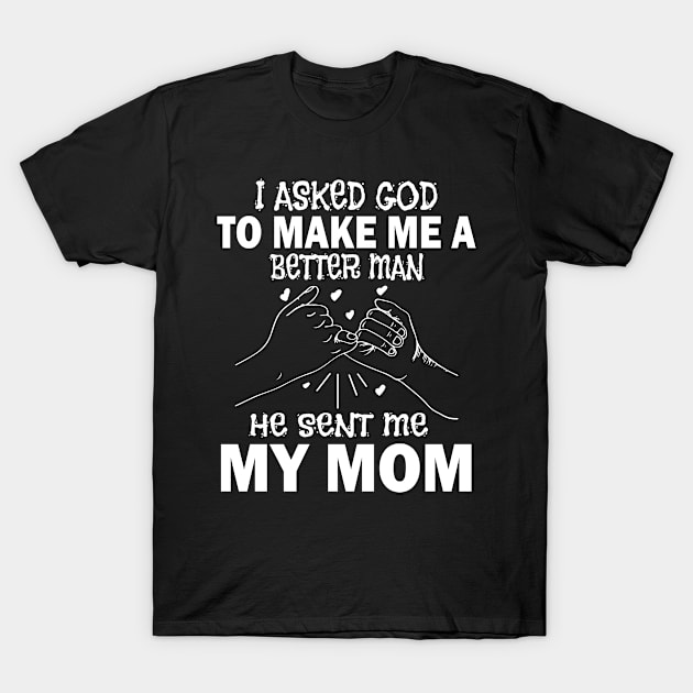 I Asked God To Make Me A Better Man He Sent Me My Mom Happy Father Parent July 4th Day T-Shirt by Cowan79